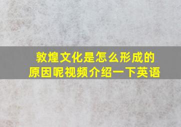 敦煌文化是怎么形成的原因呢视频介绍一下英语