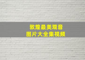 敦煌最美观音图片大全集视频