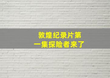 敦煌纪录片第一集探险者来了