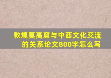 敦煌莫高窟与中西文化交流的关系论文800字怎么写