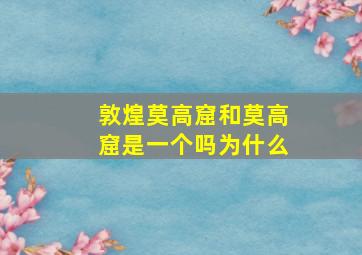 敦煌莫高窟和莫高窟是一个吗为什么