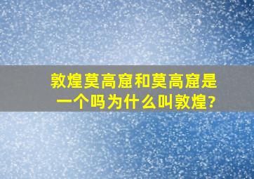 敦煌莫高窟和莫高窟是一个吗为什么叫敦煌?