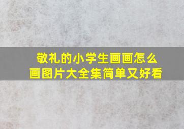 敬礼的小学生画画怎么画图片大全集简单又好看