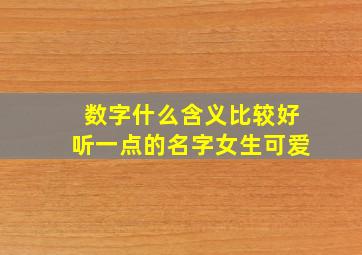 数字什么含义比较好听一点的名字女生可爱