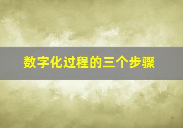 数字化过程的三个步骤