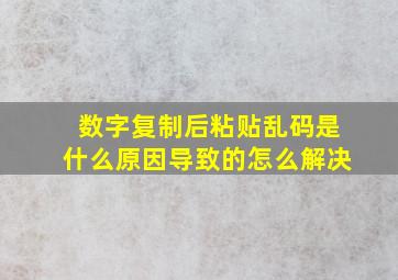 数字复制后粘贴乱码是什么原因导致的怎么解决