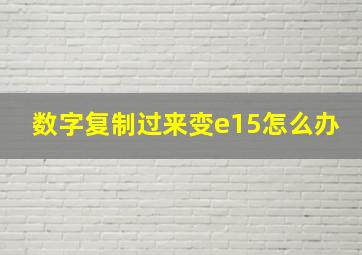 数字复制过来变e15怎么办