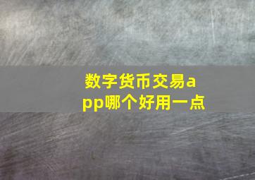 数字货币交易app哪个好用一点