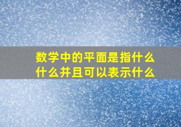 数学中的平面是指什么什么并且可以表示什么