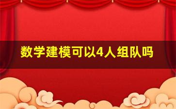 数学建模可以4人组队吗