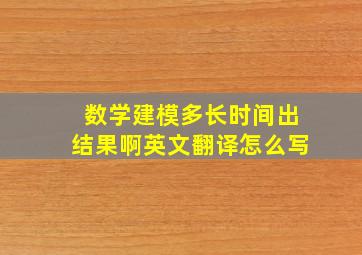 数学建模多长时间出结果啊英文翻译怎么写