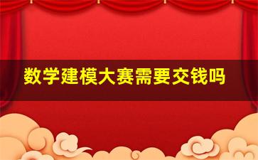 数学建模大赛需要交钱吗