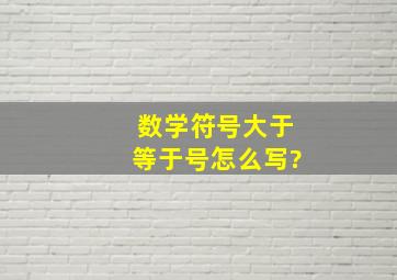 数学符号大于等于号怎么写?