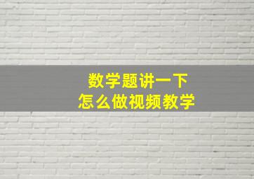 数学题讲一下怎么做视频教学