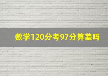 数学120分考97分算差吗