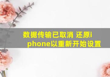 数据传输已取消 还原iphone以重新开始设置