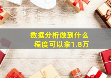 数据分析做到什么程度可以拿1.8万