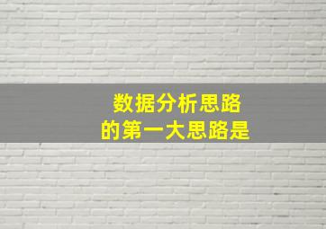 数据分析思路的第一大思路是