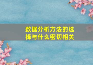 数据分析方法的选择与什么密切相关