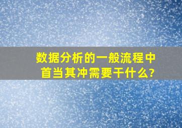 数据分析的一般流程中首当其冲需要干什么?