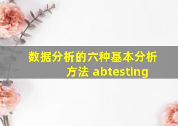 数据分析的六种基本分析方法 abtesting