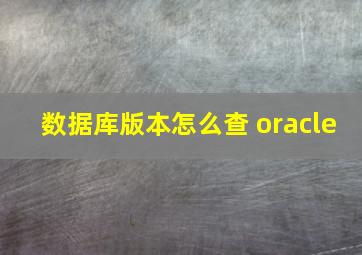 数据库版本怎么查 oracle