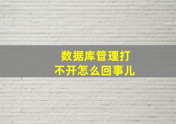 数据库管理打不开怎么回事儿