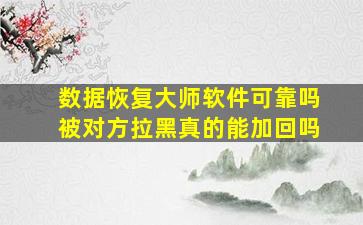 数据恢复大师软件可靠吗被对方拉黑真的能加回吗