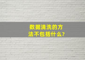 数据清洗的方法不包括什么?