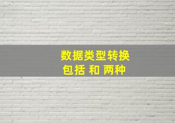 数据类型转换包括 和 两种