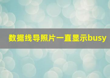 数据线导照片一直显示busy