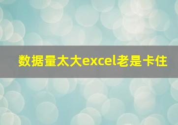 数据量太大excel老是卡住