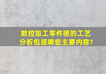 数控加工零件图的工艺分析包括哪些主要内容?