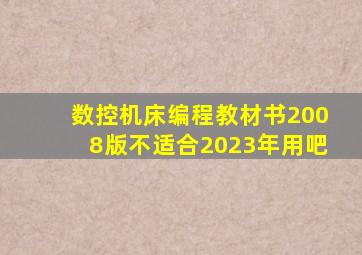 数控机床编程教材书2008版不适合2023年用吧