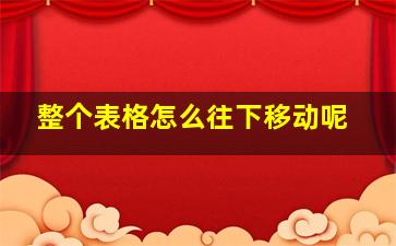 整个表格怎么往下移动呢