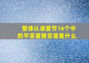 整体认读音节16个中的平舌音翘舌音是什么