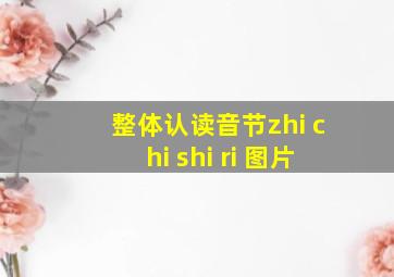 整体认读音节zhi chi shi ri 图片