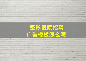 整形医院招聘广告模板怎么写