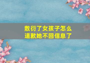 敷衍了女孩子怎么道歉她不回信息了