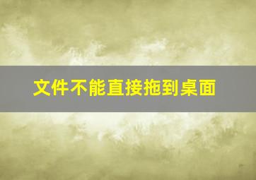 文件不能直接拖到桌面