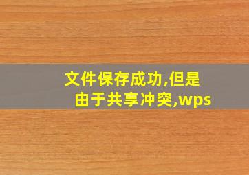 文件保存成功,但是由于共享冲突,wps