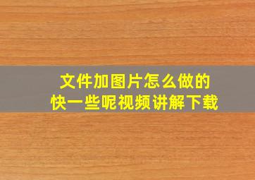 文件加图片怎么做的快一些呢视频讲解下载