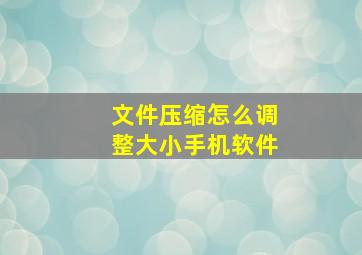 文件压缩怎么调整大小手机软件