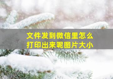 文件发到微信里怎么打印出来呢图片大小