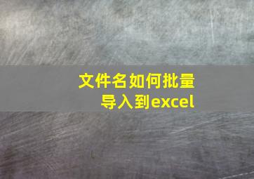 文件名如何批量导入到excel