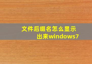 文件后缀名怎么显示出来windows7