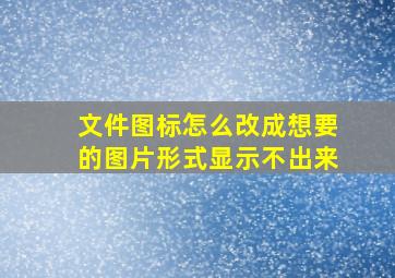 文件图标怎么改成想要的图片形式显示不出来