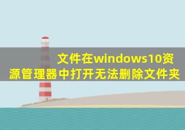 文件在windows10资源管理器中打开无法删除文件夹