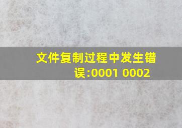 文件复制过程中发生错误:0001 0002