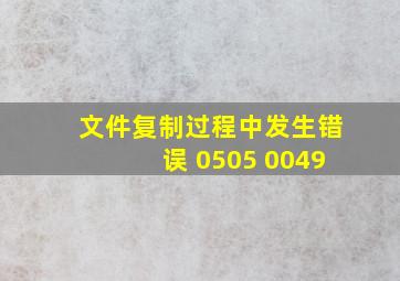 文件复制过程中发生错误 0505 0049